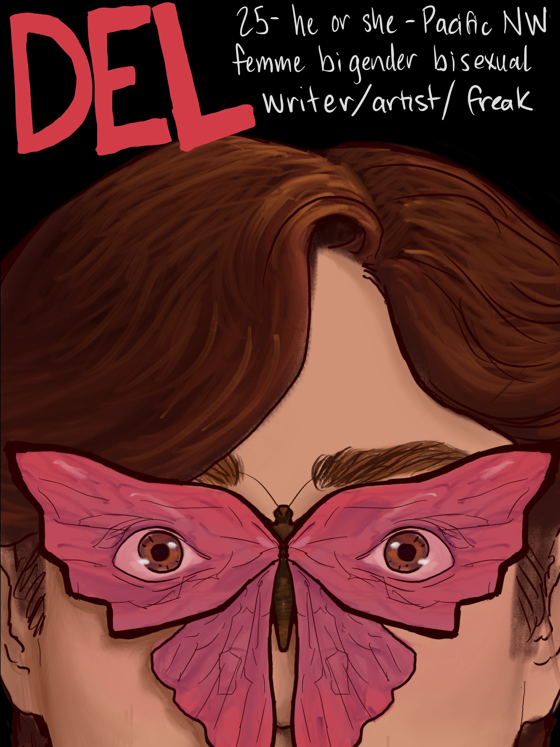 a digital painting of a pale-skinned person with short brown hair (a self portrait). his/her face is obscured by a butterfly whose eyespots look like brown human eyes. in red handwriting reads DEL. in white handwriting reads 25 - he or she - Pacific NW; femme bigender bisexual; writer/artist/freak